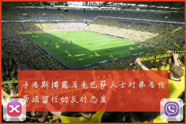 卡洛斯揭露马竞巴萨人士对弗洛伦蒂诺留任的反对态度