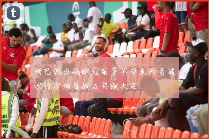 姆巴佩出战欧冠前景不明米西奇建议待摩纳哥战后再做决定