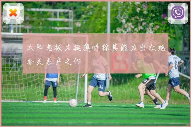 太阳老板力挺奥特称其能力出众绝非关系户之作