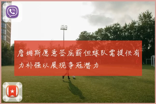 詹姆斯愿意签底薪但球队需提供有力补强以展现争冠潜力