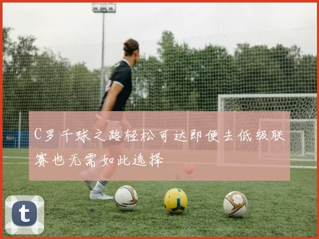 C罗千球之路轻松可达即便去低级联赛也无需如此选择