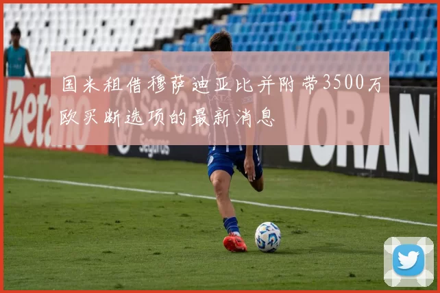 国米租借穆萨迪亚比并附带3500万欧买断选项的最新消息