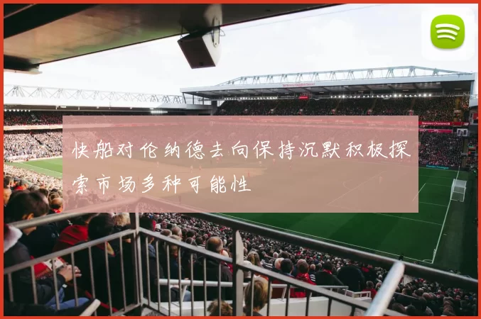快船对伦纳德去向保持沉默积极探索市场多种可能性