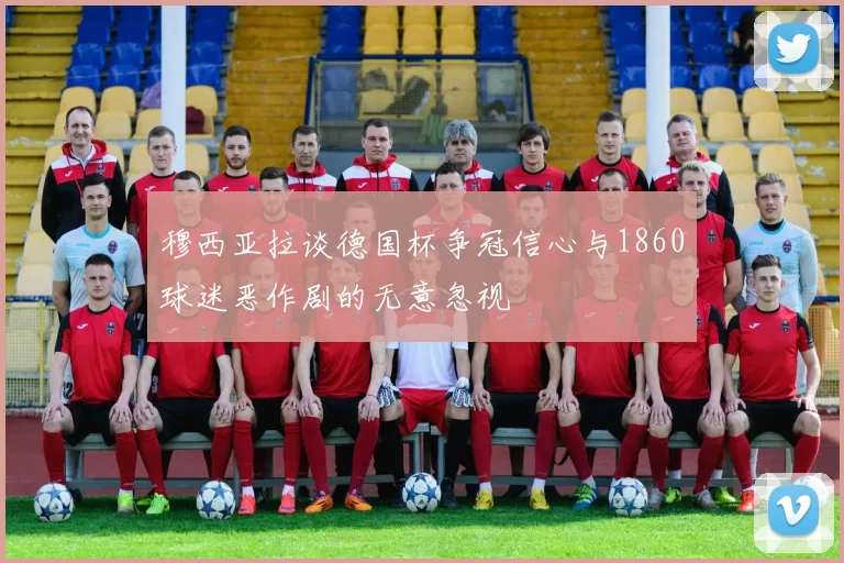 穆西亚拉谈德国杯争冠信心与1860球迷恶作剧的无意忽视