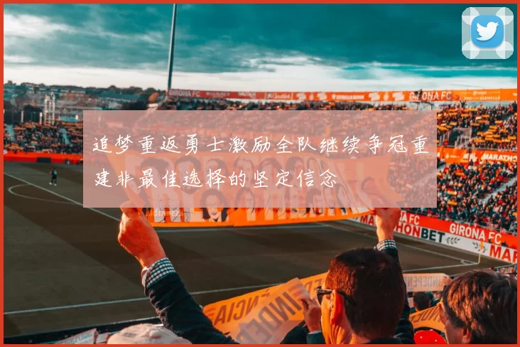 追梦重返勇士激励全队继续争冠重建非最佳选择的坚定信念