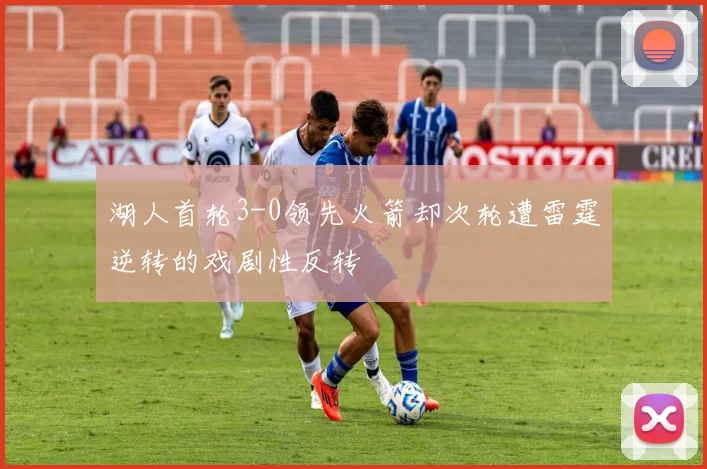 湖人首轮3-0领先火箭却次轮遭雷霆逆转的戏剧性反转