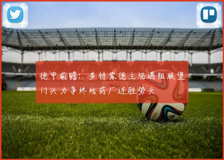 德甲前瞻：多特蒙德主场遇阻狼堡门兴力争终结药厂连胜势头