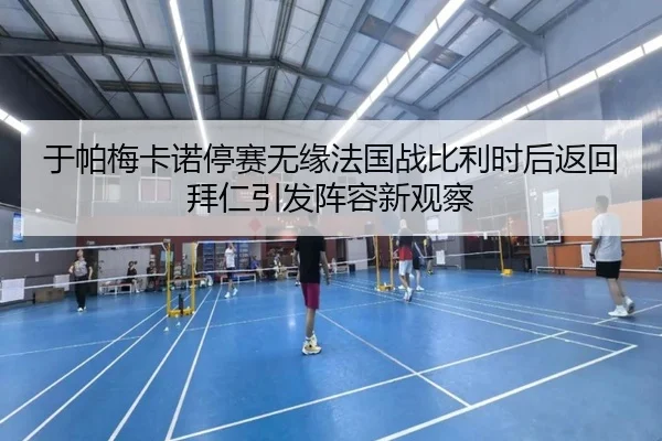 于帕梅卡诺停赛无缘法国战比利时后返回拜仁引发阵容新观察